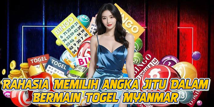 Rahasia Memilih Angka Jitu Dalam Bermain Togel Myanmar